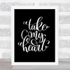 Take My Heart Quote Print Black & White