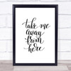 Take Me Away Quote Print Poster Typography Word Art Picture