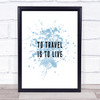 To Travel Is To Live Inspirational Quote Print Blue Watercolour Poster