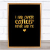 I Had Cancer Cancer Never Had Me Quote Print Black & Gold Wall Art Picture