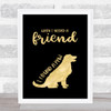 When I Needed A Friend I Found A Paw Dog Gold Black (2) Quote Typography Print