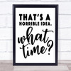 Funny Horrible Idea What Time Quote Typography Wall Art Print