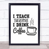 Teacher I Teach Drink Coffee Quote Typography Wall Art Print