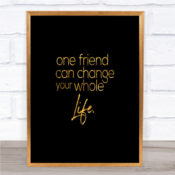 One Friend Can Change Your Life Quote Print Black & Gold Wall Art Picture
