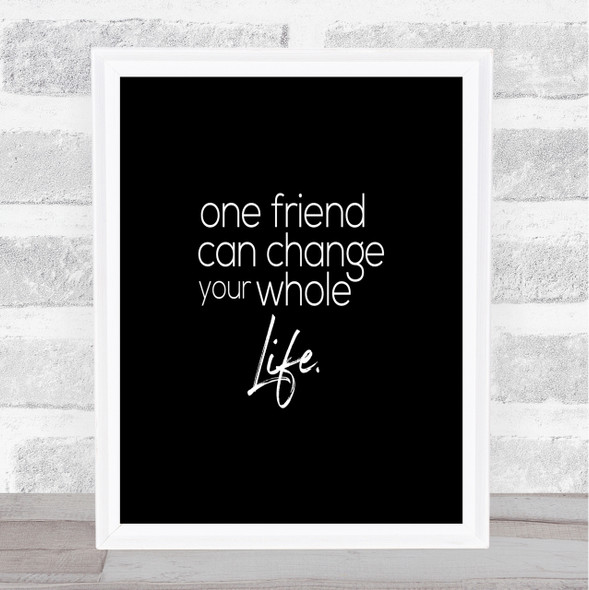 One Friend Can Change Your Life Quote Print Black & White