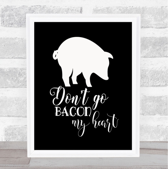 Don't Go Bacon My Heart Quote Print Black & White