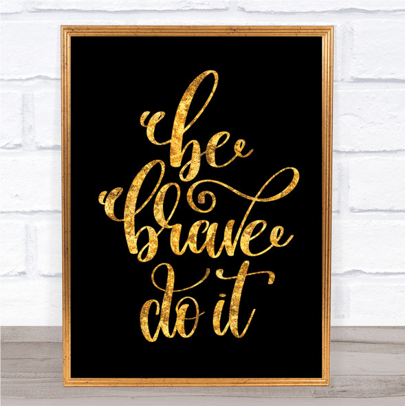 Be Brave Do It Quote Print Black & Gold Wall Art Picture