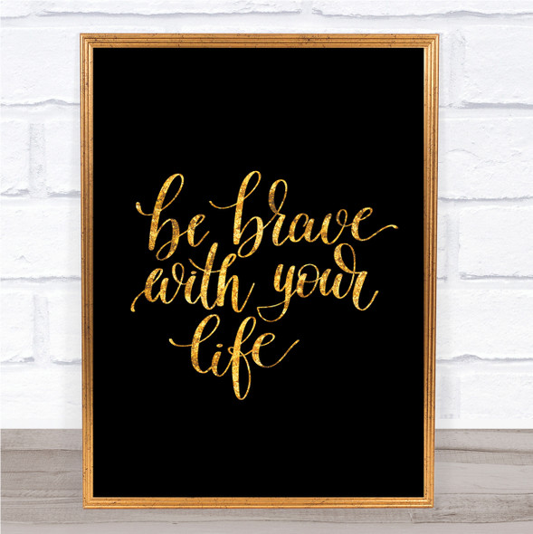 Brave With Your Life Quote Print Black & Gold Wall Art Picture