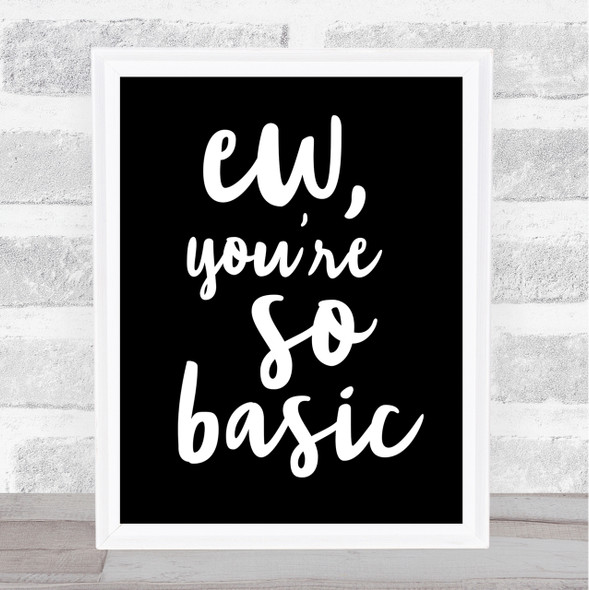 Ew You're So Basic Quote Print Black & White