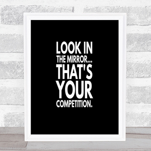 Look In The Mirror Its Your Competition Quote Poster
