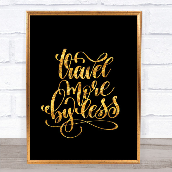 Travel More By Less Quote Print Black & Gold Wall Art Picture