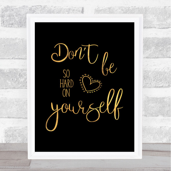 Don't Be So Hard On Yourself Gold Black Quote Typography Wall Art Print