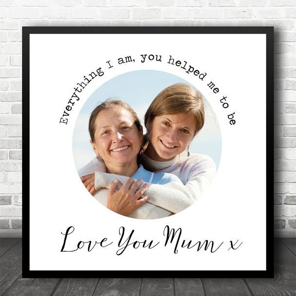 Everything I Am You Helped Me To Be Mum Photo Square Personalised Gift Art Print