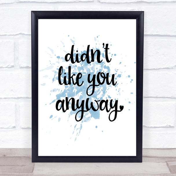 Didn't Like You Anyway Inspirational Quote Print Blue Watercolour Poster