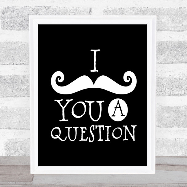 Mustache You A Question Quote Print Black & White