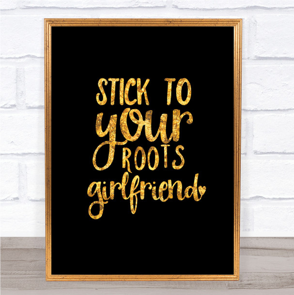 Stick To Your Roots Girlfriend Quote Print Black & Gold Wall Art Picture
