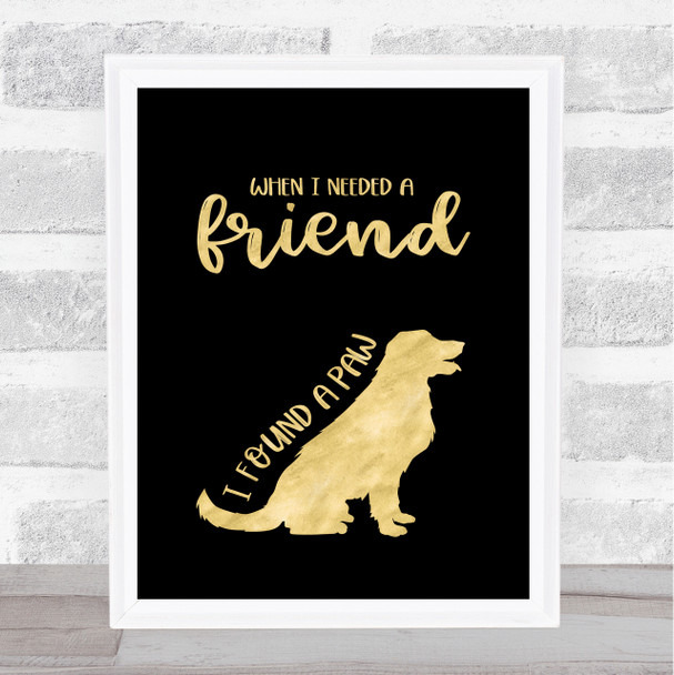 When I Needed A Friend I Found A Paw Dog Gold Black (2) Quote Typography Print