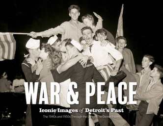 War & Peace: Iconic Images of Detroit's Past: The 1940s and 1950s Through the Lens of The Detroit News