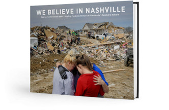 We Believe in Nashville: Destructive Tornadoes and a Crippling Pandemic Reveal Our Community's Resolve to Rebuild