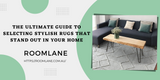 ​The Ultimate Guide to  Selecting Stylish Rugs that Truly Stand Out