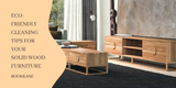 Eco-Friendly Cleaning Tips for Your  Solid Wood Furniture