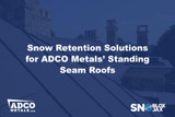 Snow Retention Solutions for ADCO Metals’ Standing Seam Roofs