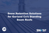 Snow Retention Solutions for Garland Co’s Standing Seam Roofs