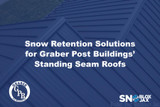 Snow Retention Solutions for Graber Post Buildings’ Standing Seam Roofs