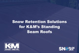 Snow Retention Solutions for K&M’s Standing Seam Roofs