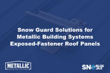 Snow Guard Solutions for Metallic Building Systems Exposed-Fastener Roof Panels