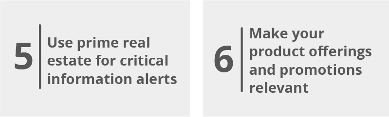 Use prime real estate for critical information alerts, Make your product offerings and promotions relevant