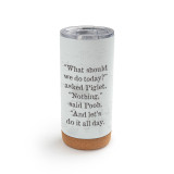 A white cork bottom tumbler with a clear plastic lid. The tumbler says "What should we do today?" asked Piglet. "Nothing," said Pooh. "And let's do it all day." with the hundred acre wood lightly in the background.