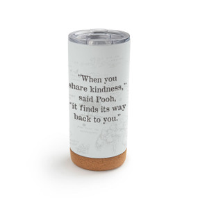 A white cork bottom tumbler with a clear plastic lid. The tumbler says "When you share kindness," said Pooh, "it finds its way back to you." with the hundred acre wood lightly in the background.