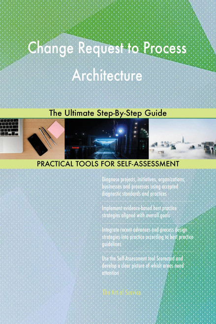 Change Request to Process Architecture The Ultimate Step-By-Step Guide