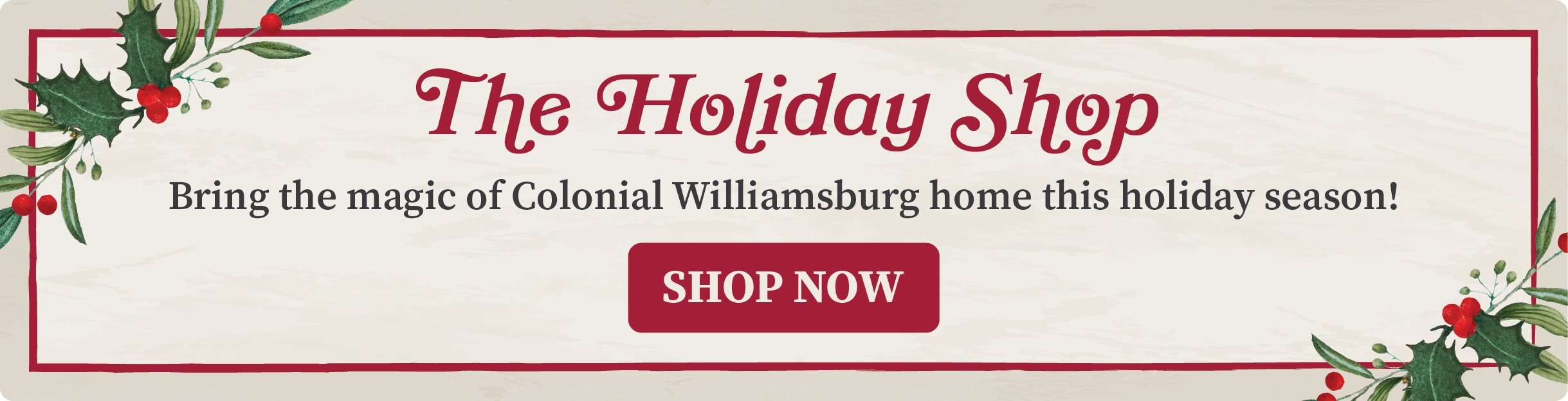 The Holiday Shop - Bring the magic of Colonial Williamsburg home this holiday season! Shop Now