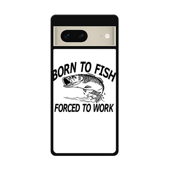 Born to fish forced to work Google Pixel 7 | Google Pixel 7 Pro Case
