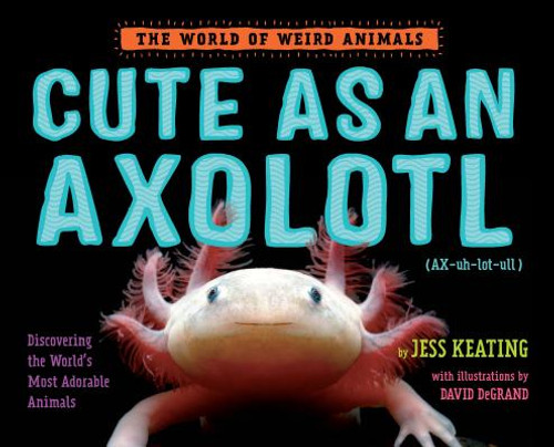 Cute as an Axolotl : Discovering the World's most Adorable Animals
