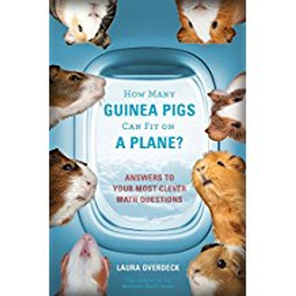 How Many Guinea Pigs Can Fit on a Plane?: Answers to Your Most Clever Math Questions