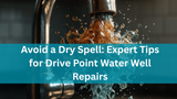 Avoid a Dry Spell: Expert Tips for Drive Point Water Well Repairs