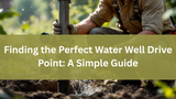 Finding the Perfect Water Well Drive Point: A Simple Guide