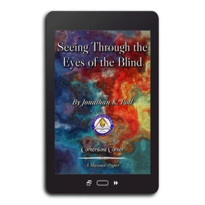 Seeing Through the Eyes of the Blind. This eBook, adapted from a paper originally published in The Journal of the Masonic Society by Jonathan K. Poll, is part of the Cornerstone Corner series