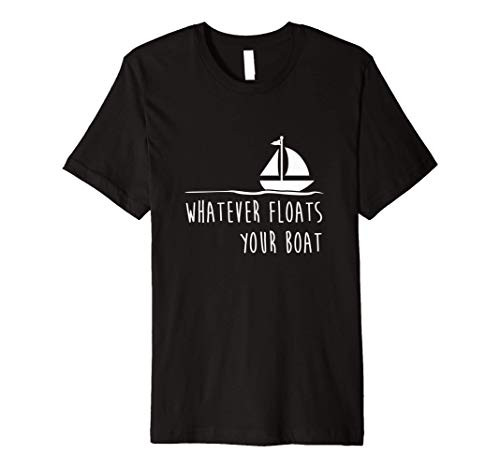 Funny Sailing Shirt  Whatever Floats Your Boat Gift