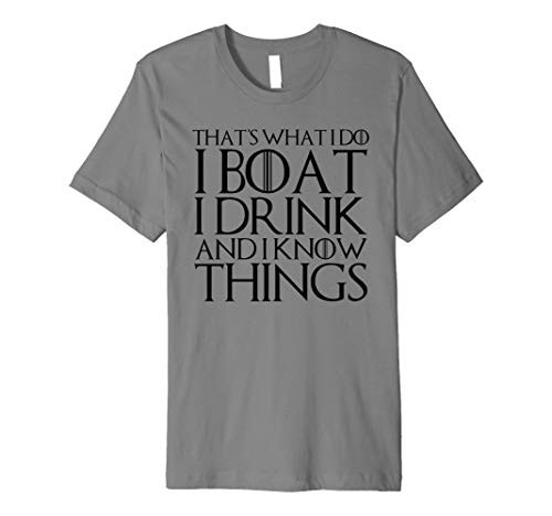 THATS WHAT I DO I BOAT I DRINK AND I KNOW THINGS T-Shirt THATS WHAT I DO I BOAT I DRINK AND I KNOW THINGS T-Shirt