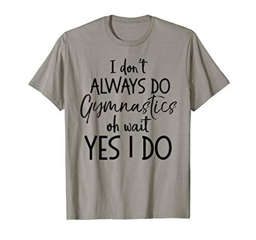 I Dont Always Do Gymnastics Oh Wait Yes I Do Shirt Gymnast I Dont Always Do Gymnastics Oh Wait Yes I Do Shirt Gymnast