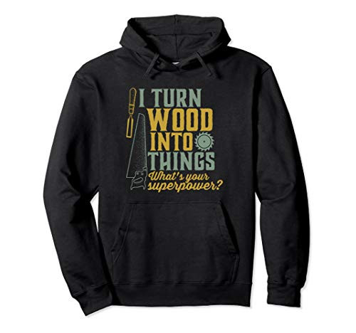 I Turn Wood Into Things Funny Woodworker Carpenter Hoodie