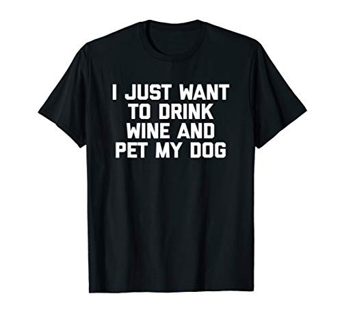 I Just Want To Drink Wine and Pet My Dog T-Shirt funny saying