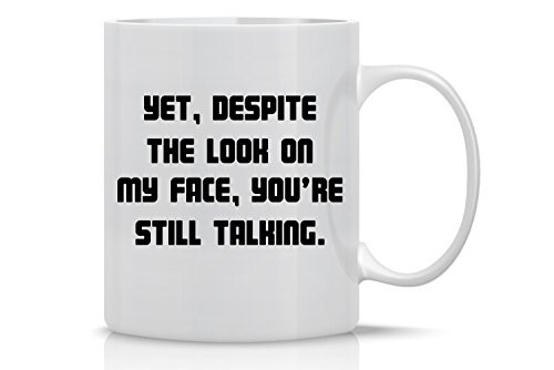 Yet Despite the Look On My Face Youre Still Talking - Funny Sarcasm Mug - 11OZ Coffee Mug - Funny Sarcastic Coffee Mug - Mugs For Men - Perfect for Yet Despite the Look On My Face Youre Still Talking - Funny Sarcasm Mug - 11OZ Coffee Mug - Funny Sarcastic Coffee Mug - Mugs For Men - Perfect for