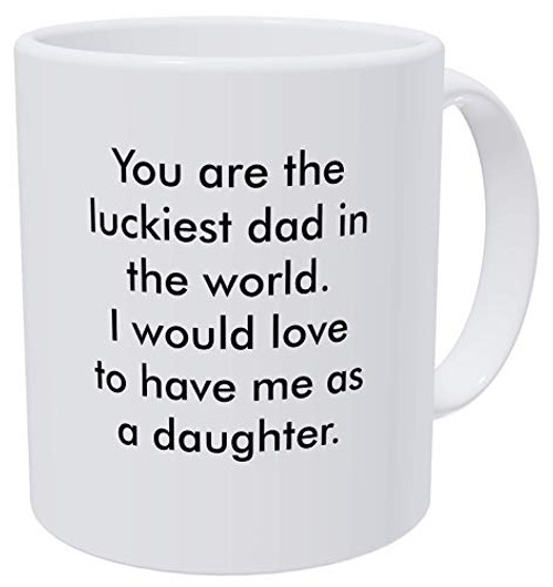 Willcallyou You Are the Luckiest Dad in the World I Would Love to Have Me As a Daughter 11 Ounces Funny White Coffee Mug Willcallyou You Are the Luckiest Dad in the World I Would Love to Have Me As a Daughter 11 Ounces Funny White Coffee Mug