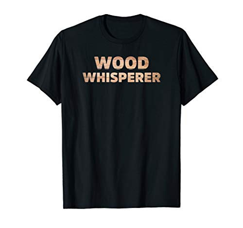Wood Whisperer - Funny Woodworkers Carpentry T-Shirt