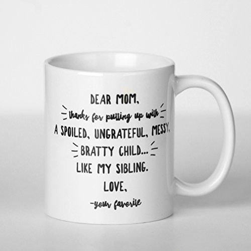 Funny Coffe Mug 11 oz - Dear Mom, Thanks for putting up with a spoiled, ungrateful, messy, bratty child. like my sibling. Love, your favorite.Perfect Gift for Mom. Great for Mother's Day Funny Coffe Mug 11 oz - Dear Mom, Thanks for putting up with a spoiled, ungrateful, messy, bratty child. like my sibling. Love, your favorite.Perfect Gift for Mom. Great for Mother's Day